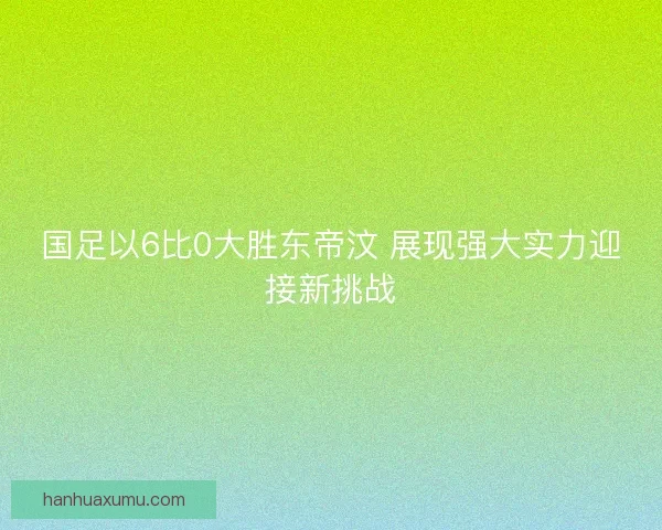 国足以6比0大胜东帝汶 展现强大实力迎接新挑战
