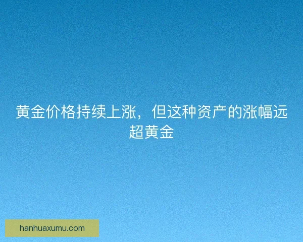 黄金价格持续上涨，但这种资产的涨幅远超黄金